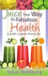 Juice Your Way to Fabulous Health